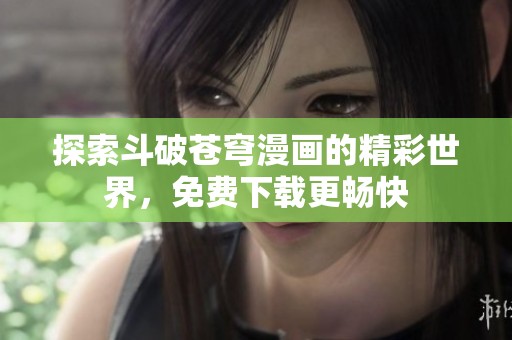 探索斗破苍穹漫画的精彩世界，免费下载更畅快