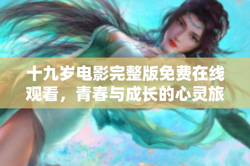 十九岁电影完整版免费在线观看，青春与成长的心灵旅程