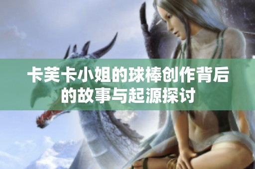 卡芙卡小姐的球棒创作背后的故事与起源探讨