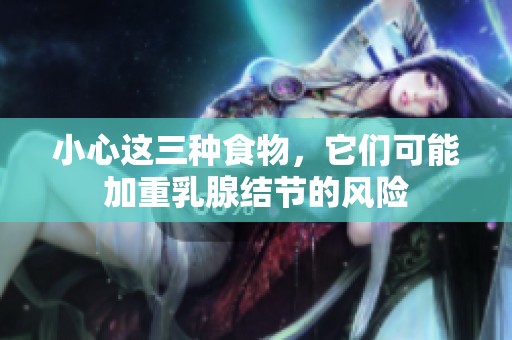 小心这三种食物，它们可能加重乳腺结节的风险