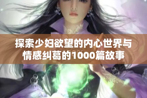 探索少妇欲望的内心世界与情感纠葛的1000篇故事