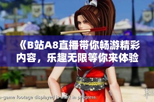 《B站A8直播带你畅游精彩内容，乐趣无限等你来体验》
