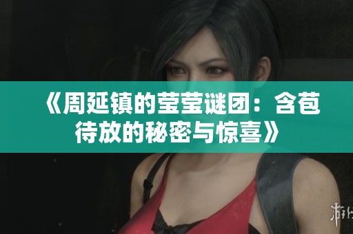 《周延镇的莹莹谜团：含苞待放的秘密与惊喜》