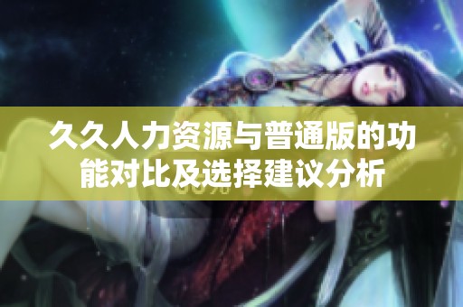 久久人力资源与普通版的功能对比及选择建议分析