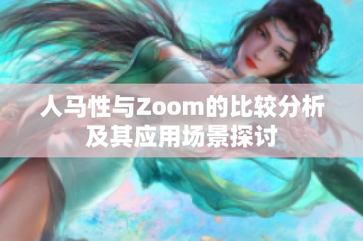 人马性与Zoom的比较分析及其应用场景探讨