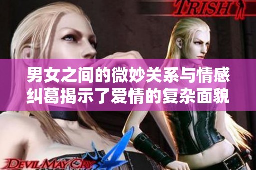 男女之间的微妙关系与情感纠葛揭示了爱情的复杂面貌