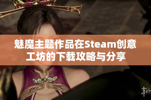 魅魔主题作品在Steam创意工坊的下载攻略与分享