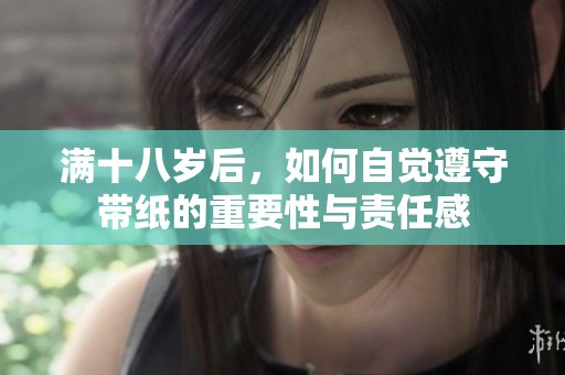 满十八岁后，如何自觉遵守带纸的重要性与责任感