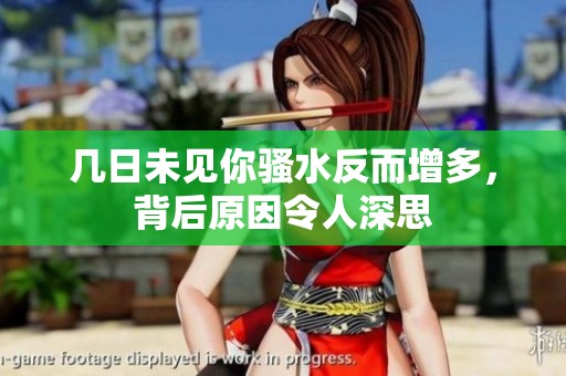 几日未见你骚水反而增多，背后原因令人深思