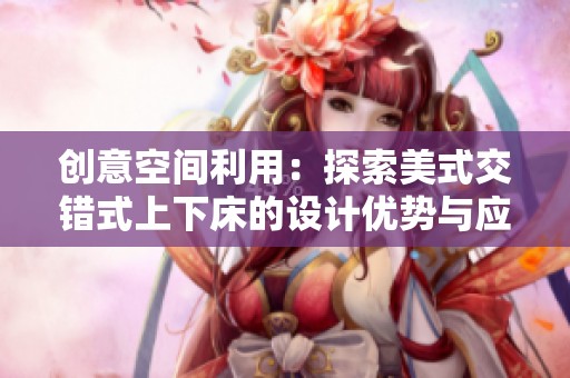 创意空间利用：探索美式交错式上下床的设计优势与应用