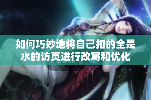 如何巧妙地将自己扣的全是水的访页进行改写和优化