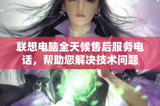 联想电脑全天候售后服务电话，帮助您解决技术问题