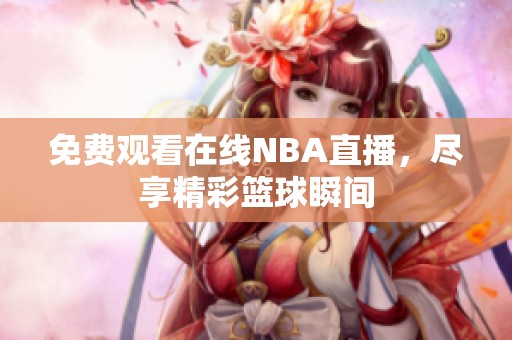 免费观看在线NBA直播，尽享精彩篮球瞬间
