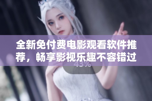 全新免付费电影观看软件推荐，畅享影视乐趣不容错过
