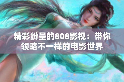 精彩纷呈的808影视：带你领略不一样的电影世界
