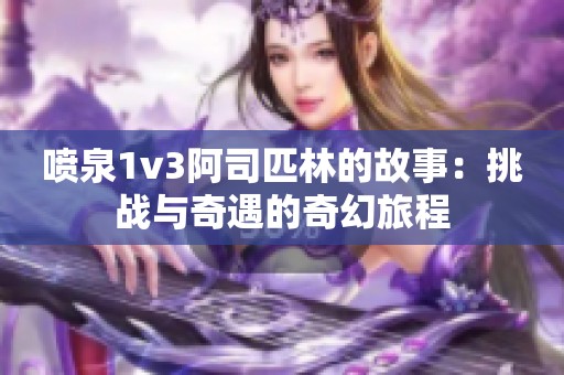 喷泉1v3阿司匹林的故事：挑战与奇遇的奇幻旅程