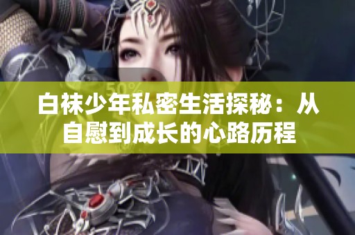 白袜少年私密生活探秘：从自慰到成长的心路历程