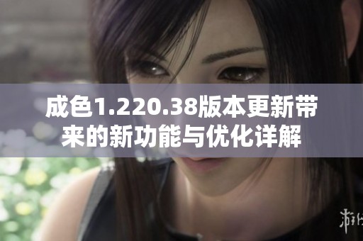 成色1.220.38版本更新带来的新功能与优化详解