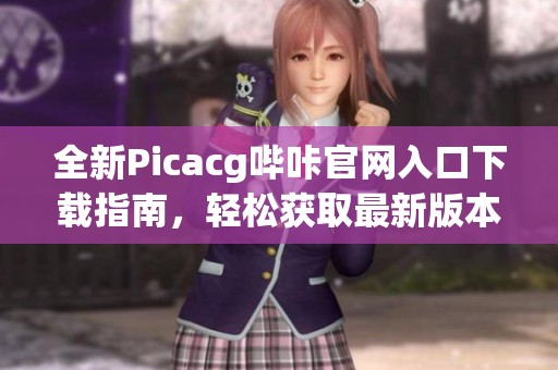全新Picacg哔咔官网入口下载指南，轻松获取最新版本
