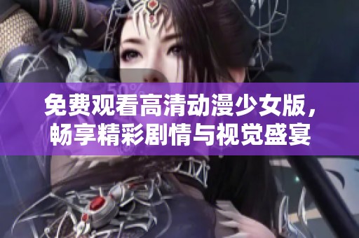 免费观看高清动漫少女版，畅享精彩剧情与视觉盛宴