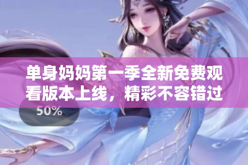 单身妈妈第一季全新免费观看版本上线，精彩不容错过！
