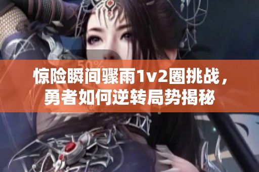 惊险瞬间骤雨1v2圈挑战，勇者如何逆转局势揭秘