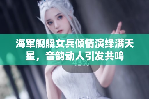 海军舰艇女兵倾情演绎满天星，音韵动人引发共鸣