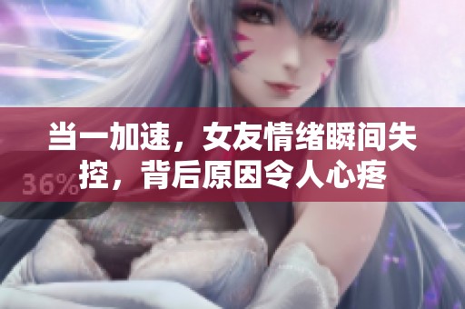 当一加速，女友情绪瞬间失控，背后原因令人心疼