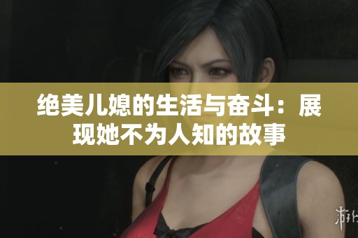 绝美儿媳的生活与奋斗：展现她不为人知的故事