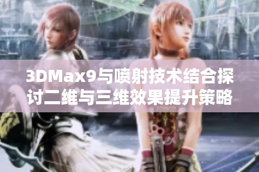 3DMax9与喷射技术结合探讨二维与三维效果提升策略
