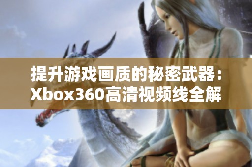 提升游戏画质的秘密武器：Xbox360高清视频线全解析