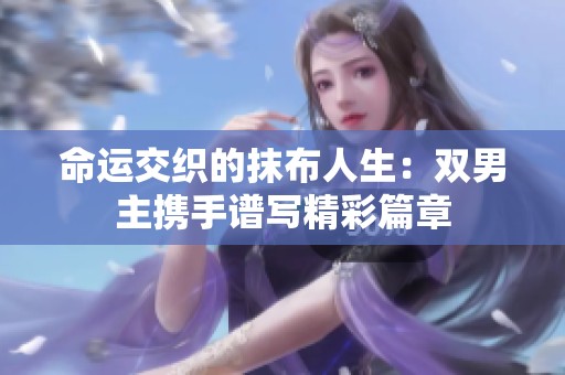 命运交织的抹布人生：双男主携手谱写精彩篇章