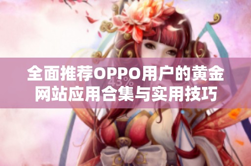 全面推荐OPPO用户的黄金网站应用合集与实用技巧