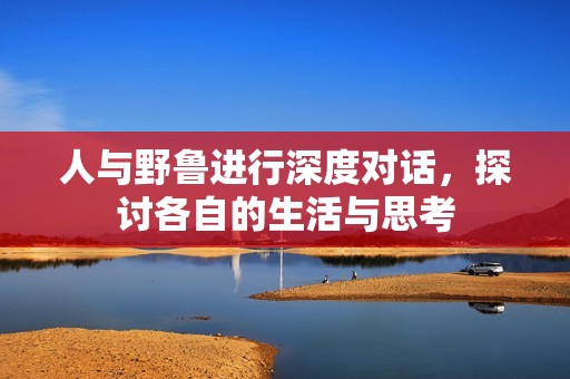 人与野鲁进行深度对话，探讨各自的生活与思考