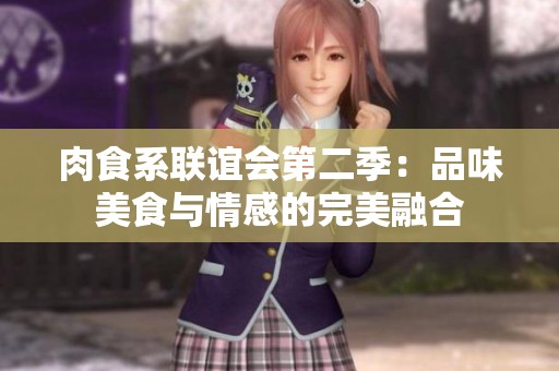 肉食系联谊会第二季：品味美食与情感的完美融合