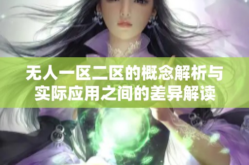无人一区二区的概念解析与实际应用之间的差异解读