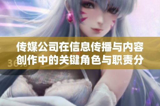 传媒公司在信息传播与内容创作中的关键角色与职责分析