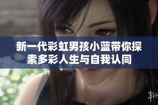 新一代彩虹男孩小蓝带你探索多彩人生与自我认同
