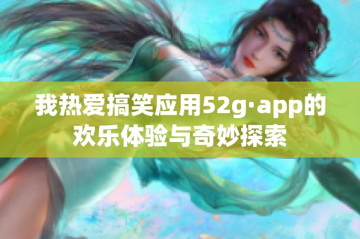 我热爱搞笑应用52g·app的欢乐体验与奇妙探索