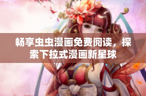 畅享虫虫漫画免费阅读，探索下拉式漫画新星球