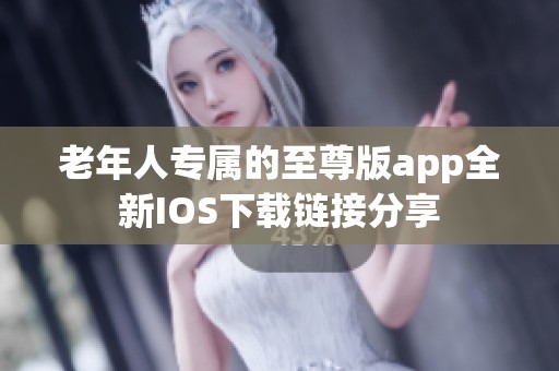 老年人专属的至尊版app全新IOS下载链接分享