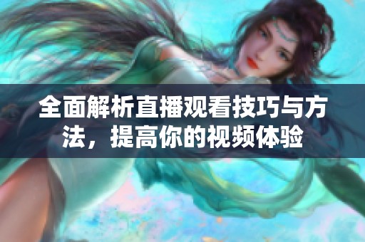 全面解析直播观看技巧与方法，提高你的视频体验