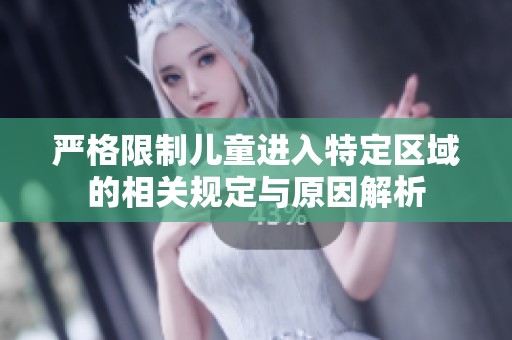 严格限制儿童进入特定区域的相关规定与原因解析