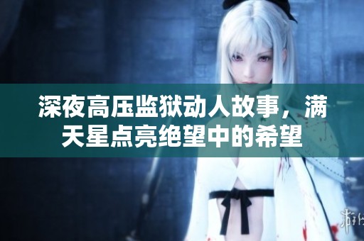 深夜高压监狱动人故事，满天星点亮绝望中的希望