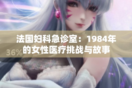 法国妇科急诊室：1984年的女性医疗挑战与故事