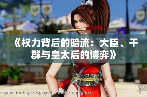 《权力背后的暗流：大臣、干群与皇太后的博弈》