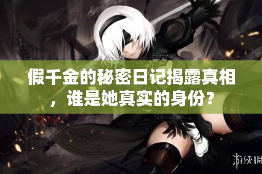 假千金的秘密日记揭露真相，谁是她真实的身份？