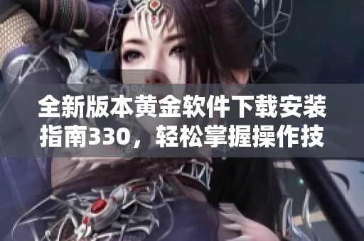 全新版本黄金软件下载安装指南330，轻松掌握操作技巧