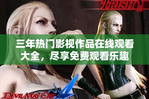三年热门影视作品在线观看大全，尽享免费观看乐趣