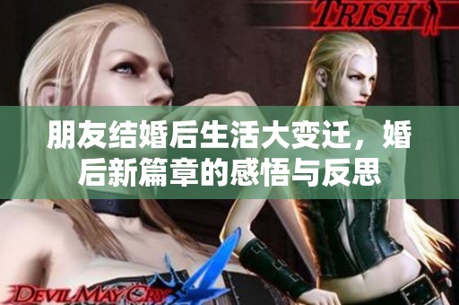 朋友结婚后生活大变迁，婚后新篇章的感悟与反思